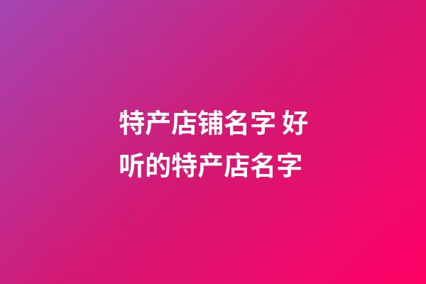 特产店铺名字 好听的特产店名字-第1张-店铺起名-玄机派